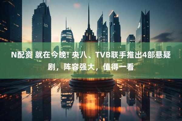 N配资 就在今晚! 央八、TVB联手推出4部悬疑剧，阵容强大，值得一看