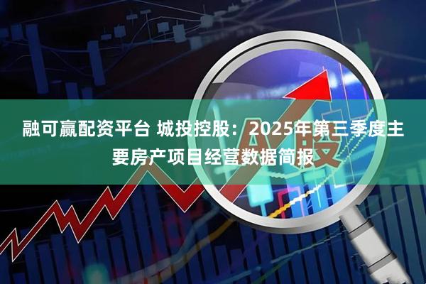 融可赢配资平台 城投控股：2025年第三季度主要房产项目经营数据简报
