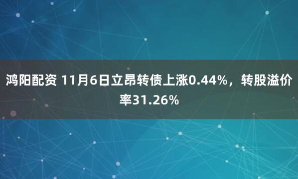 鸿阳配资 11月6日立昂转债上涨0.44%，转股溢价率31.26%