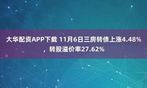 大华配资APP下载 11月6日三房转债上涨4.48%，转股溢价率27.62%